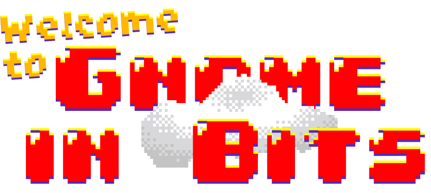 Welcome to Gnome in Bits